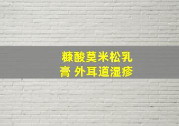 糠酸莫米松乳膏 外耳道湿疹